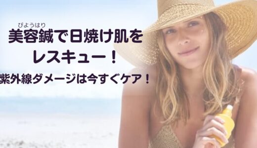 美容鍼で日焼け肌をレスキュー！紫外線ダメージに今すぐケアを