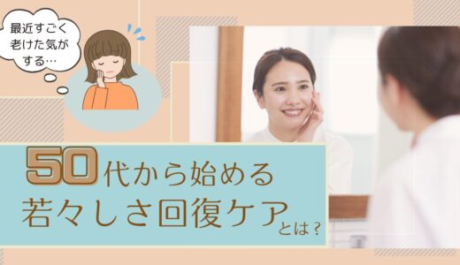 「老けた気がする…」50代から始める若々しさ回復ケアとは？
