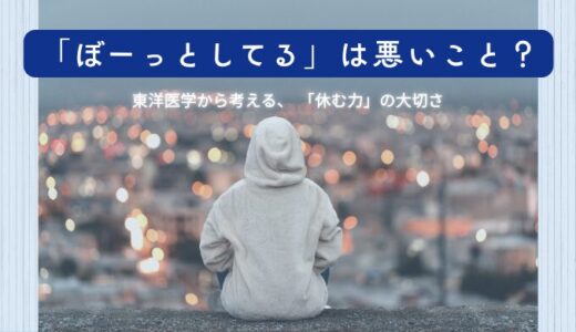 「ぼーっとする時間」は悪いこと？東洋医学から見る「休む力」